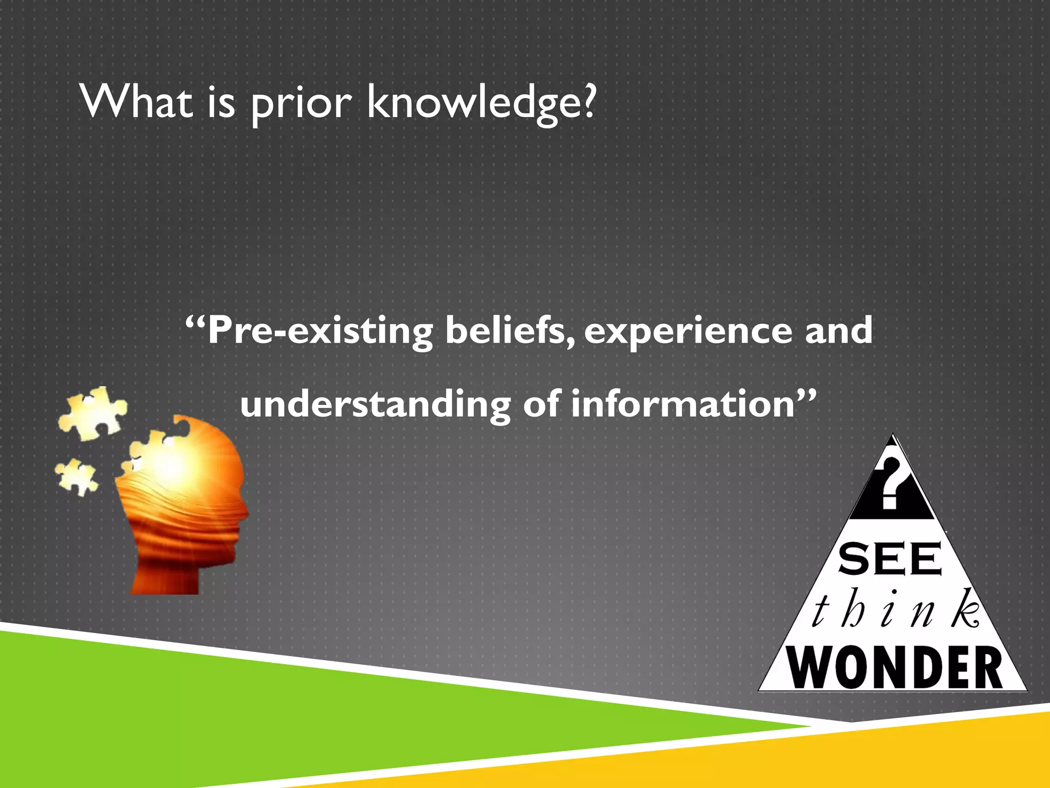 What is prior knowledge?



    “Pre-existing beliefs, experience and
       understanding of information”
 