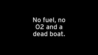 No fuel, no
O2 and a
dead boat.
 