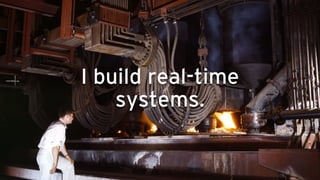 I build real-time
systems.
 