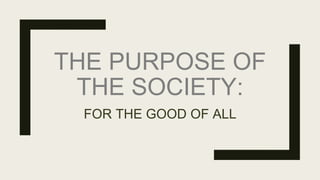 THE PURPOSE OF
THE SOCIETY:
FOR THE GOOD OF ALL
 