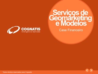 1 
Todos direitos reservados para Cognatis 
Serviçosde 
Geomarketing 
e Modelos 
Case Financeiro 
 