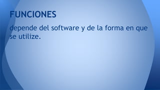 depende del software y de la forma en que
se utilize.
FUNCIONES