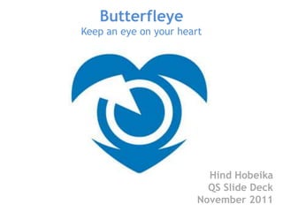 Butterfleye
Keep an eye on your heart




                          Hind Hobeika
                          QS Slide Deck
                        November 2011
 