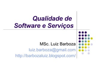 Qualidade de  Software e Serviços MSc. Luiz Barboza [email_address] http://barbozaluiz.blogspot.com/ 