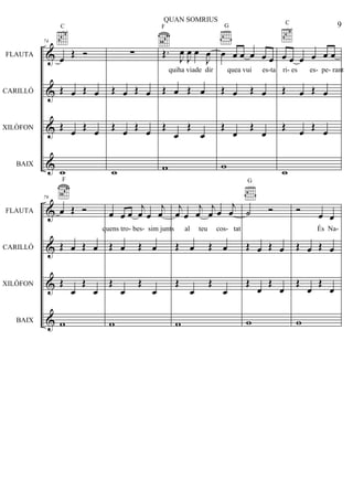 &
&
&
&
FLAUTA
CARILLÓ
XILÒFON
BAIX
74
œ Œ Ó
C
Œ œ Œ œ
Œ
œ Œ œ
w
∑
Œ œ Œ œ
Œ
œ Œ œ
w
Œ.
J
œ
J
œ œ
J
œ
F
Œ œ Œ œ
Œ
œ
Œ
œ
w
œ œ œ œ œ œ
G
Œ œ Œ œ
Œ
œ
Œ
œ
w
œ œ œ œ œ œ
C
Œ œ Œ œ
Œ
œ Œ œ
w
&
&
&
&
FLAUTA
CARILLÓ
XILÒFON
BAIX
79
œ Œ Ó
F
Œ œ Œ œ
Œ
œ
Œ
œ
w
œ œ œ
j
œ œ
j
œ
Œ œ Œ œ
Œ
œ
Œ
œ
w
j
œ œ
j
œ
j
œ œ
j
œ
Œ œ Œ œ
Œ
œ
Œ
œ
w
˙ Ó
G
Œ œ Œ œ
Œ
œ
Œ
œ
w
Ó œ œ
Œ œ Œ œ
Œ
œ
Œ
œ
w
9
QUAN SOMRIUS
quiha viade dir quea vui es-ta ri- es es- pe- rant
quens tro- bes- sim junts al teu cos- tat És Na-
 