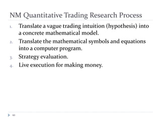 NM Quantitative Trading Research Process
10
1. Translate a vague trading intuition (hypothesis) into
a concrete mathematic...