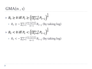 GMA(n , 1)
 𝐵𝑡 ≥ 0 iff 𝑃𝑡 ≥ ∏ 𝑃𝑡−𝑗
𝑛−1
𝑗=0
1
𝑛
 𝑅𝑡 ≥ − ∑
𝑛− 𝑗+1
𝑛−1
𝑅𝑡−𝑗
𝑛−2
𝑗=1 (by taking log)
 𝐵𝑡 < 0 iff 𝑃𝑡 < ∏ 𝑃𝑡−...