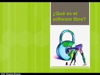 ¿Qué es el
software libre?
Prof. Virginia Álvarez
 