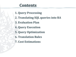1. Query Processing
2. Translating SQL queries into RA
3. Evaluation Plan

4. Query Execution
5. Query Optimization
6. Translation Rules
7. Cost Estimations

 