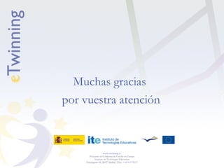www.etwinning.es
Proyectos de Colaboración Escolar en Europa
Instituto de Tecnologías Educativas
Torrelaguna 58, 28027 Madrid. Tfno: +34 913778377
Muchas gracias
por vuestra atención
 