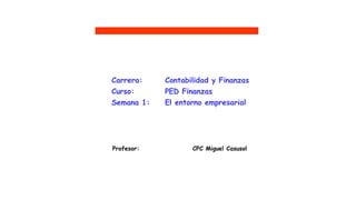Profesor: CPC Miguel Casusol
UTP
Carrera: Contabilidad y Finanzas
Curso: PED Finanzas
Semana 1: El entorno empresarial
 