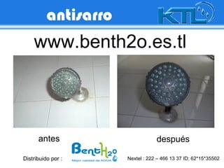 antisarro
    www.benth2o.es.tl




      antes                       después

Distribuido por :     Nextel : 222 – 466 13 37 ID: 62*15*35502
 