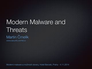 Modern Malware and 
Threats 
Martin Čmelík 
www.security-portal.cz 
Moderní malware a možnosti obrany, Hotel Barceló, Praha - 4.11.2014 
 