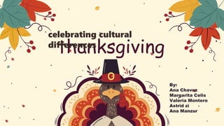 thanksgiving
celebrating cultural
differences
By:
Ana Chavez
Margarita Celis
Valeria Montero
Astrid zi
Ana Manzur
 