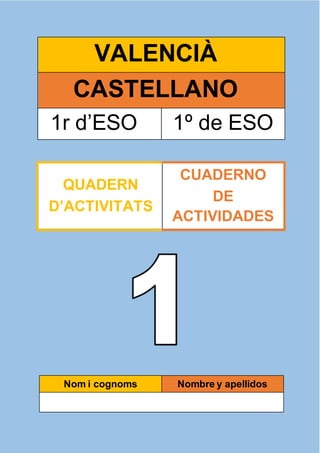 1
VALENCIÀ
CASTELLANO
1r d’ESO 1º de ESO
Nom i cognoms Nombre y apellidos
QUADERN
D’ACTIVITATS
CUADERNO
DE
ACTIVIDADES
 