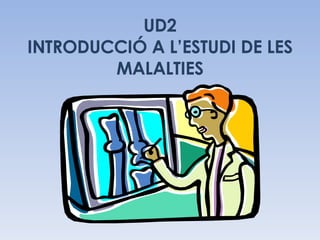 UD2 INTRODUCCIÓ A L’ESTUDI DE LES MALALTIES 