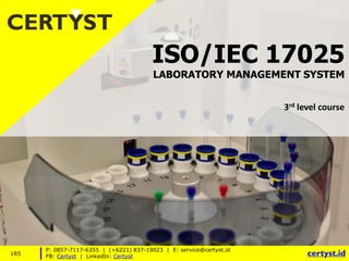 ISO/IEC 17025
LABORATORY MANAGEMENT SYSTEM
3rd level course
P: 0857-7117-6355 | (+6221) 837-19023 | E: service@certyst.id
FB: Certyst | LinkedIn: Certyst certyst.id
1R5
 