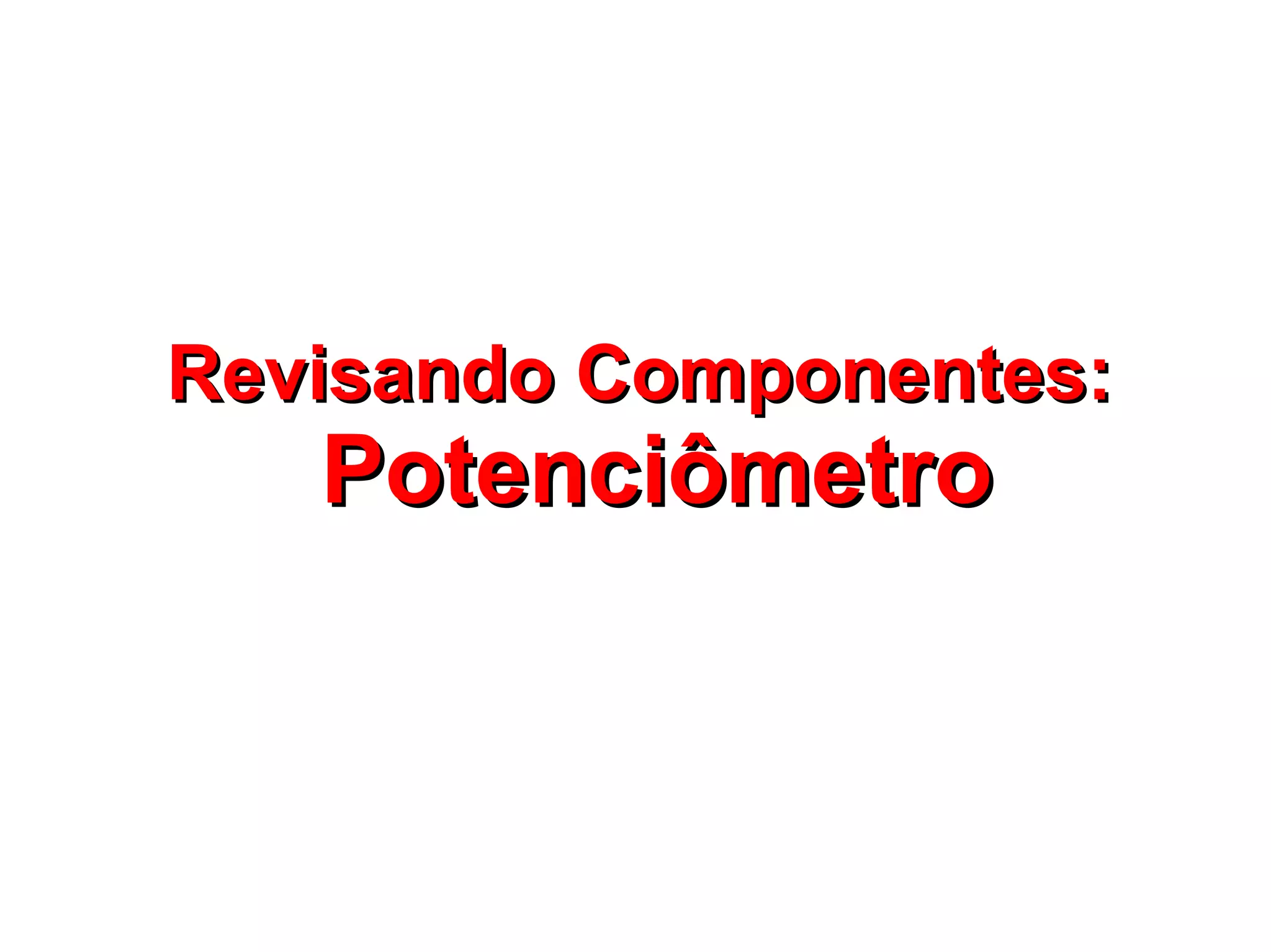 RReevviissaannddoo CCoommppoonneenntteess:: 
PPootteenncciiôômmeettrroo 
 