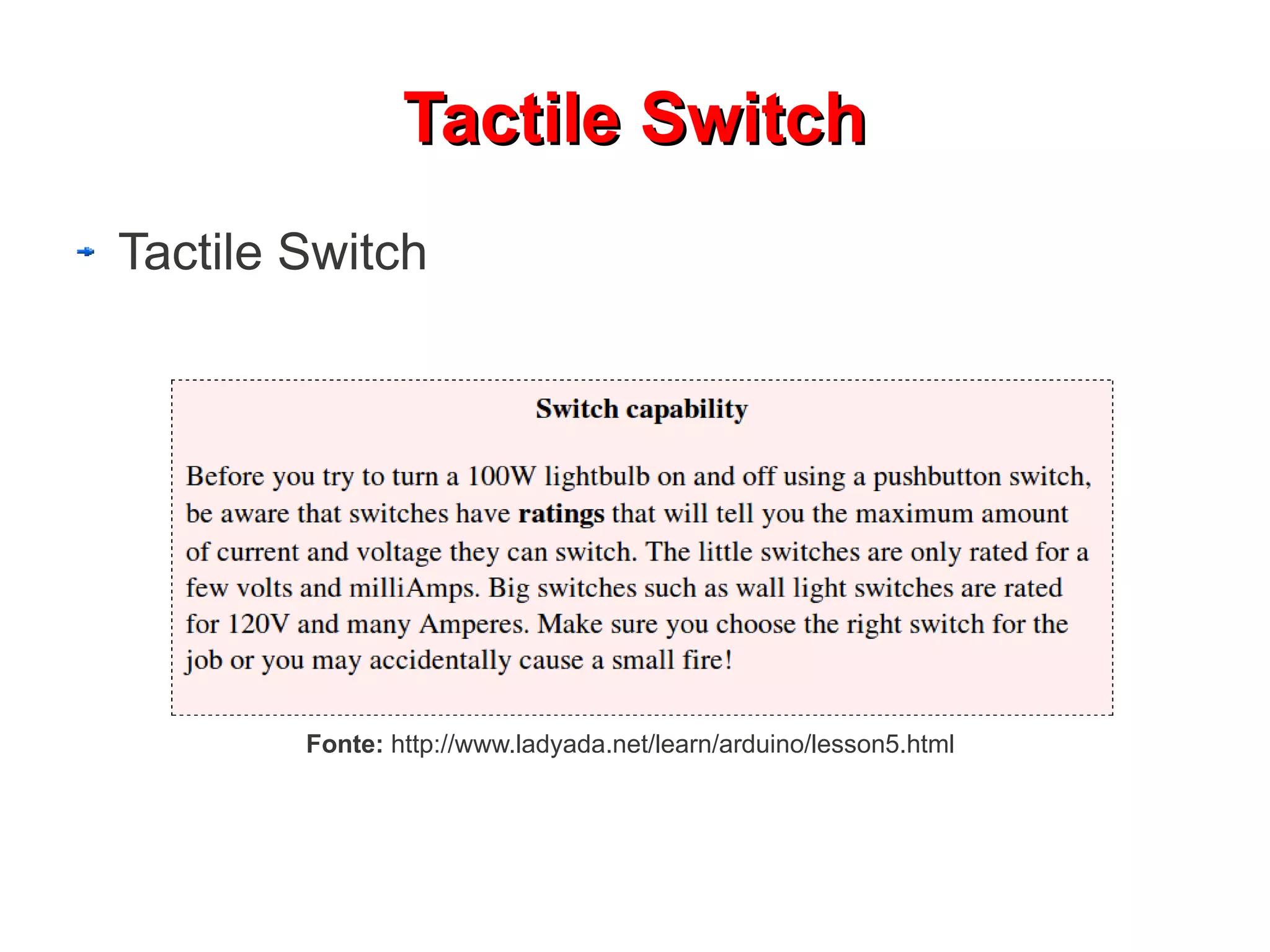 TTaaccttiillee SSwwiittcchh 
Tactile Switch 
Fonte: http://www.ladyada.net/learn/arduino/lesson5.html 
 