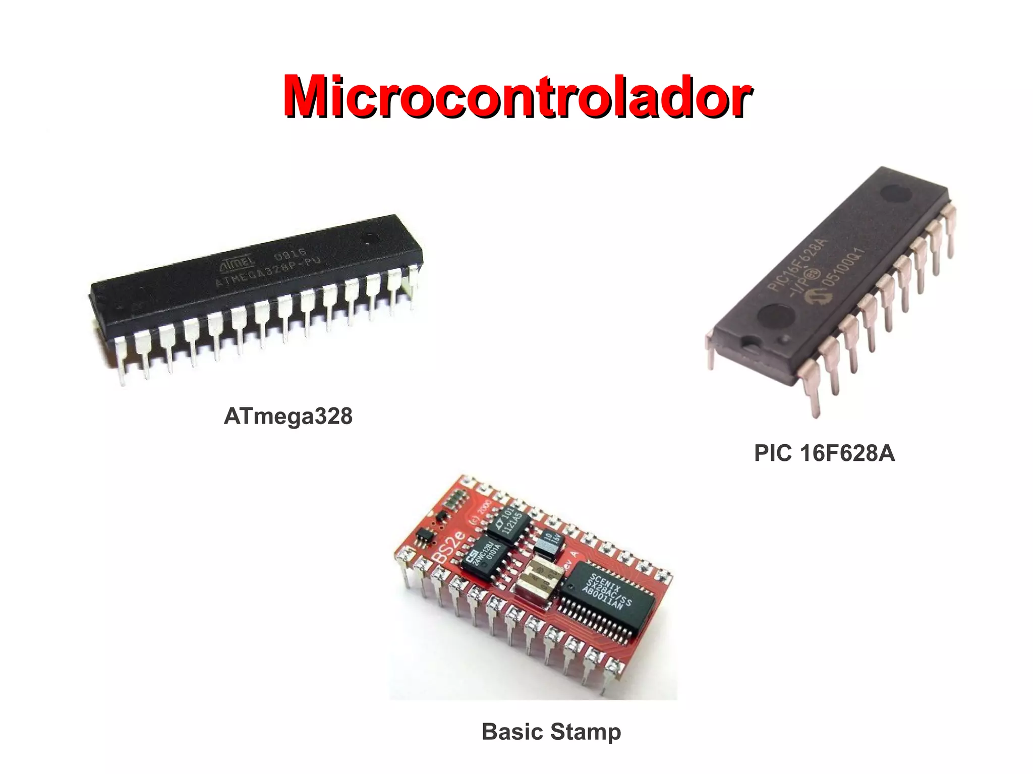 MMiiccrrooccoonnttrroollaaddoorr 
PIC 16F628A 
ATmega328 
Basic Stamp 
 