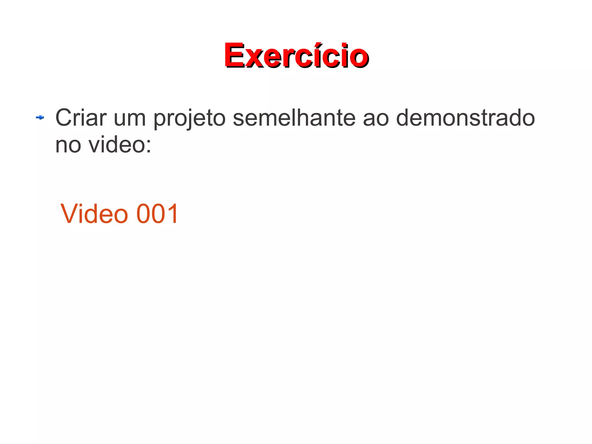 EExxeerrccíícciioo 
Criar um projeto semelhante ao demonstrado 
no video: 
Video 001 
 