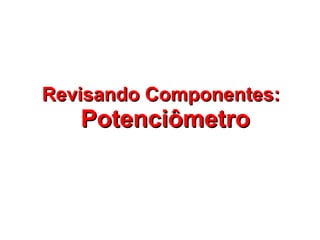 RReevviissaannddoo CCoommppoonneenntteess:: 
PPootteenncciiôômmeettrroo 
 