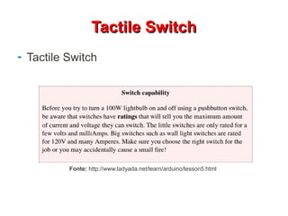 TTaaccttiillee SSwwiittcchh 
Tactile Switch 
Fonte: http://www.ladyada.net/learn/arduino/lesson5.html 
 