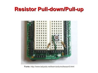 RReessiissttoorr PPuullll--ddoowwnn//PPuullll--uupp 
Fonte: http://www.ladyada.net/learn/arduino/lesson5.html 
 
