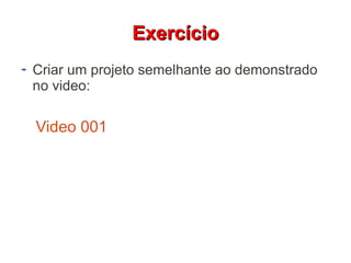EExxeerrccíícciioo 
Criar um projeto semelhante ao demonstrado 
no video: 
Video 001 
 