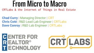 From Micro to Macro
CRTLabs & the Internet of Things in Real Estate
Chad Curry | Managing Director | CRT
Chris Coté | R&D Lead Lab Engineer | CRTLabs
Dave Conroy | R&D Lab Engineer | CRTLabs
 