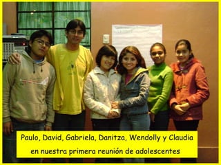 Paulo, David, Gabriela, Danitza, Wendolly y Claudia en nuestra primera reunión de adolescentes   