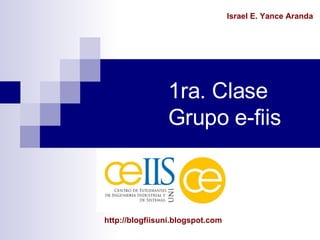 1ra. Clase Grupo e-fiis Israel E. Yance Aranda http://blogfiisuni.blogspot.com 