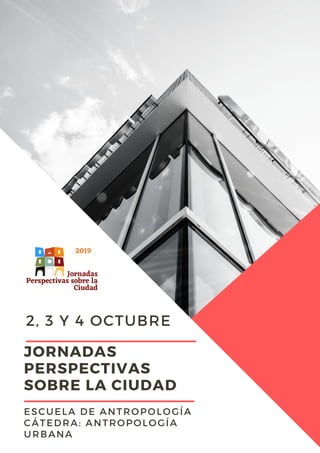 JORNADAS
PERSPECTIVAS
SOBRE LA CIUDAD
ESCUELA DE ANTROPOLOGÍA
CÁTEDRA: ANTROPOLOGÍA
URBANA
2, 3 Y 4 OCTUBRE
 