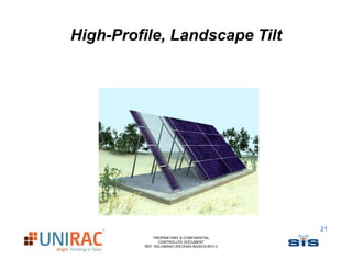 High-Profile, Landscape Tilt




                                                21
             PROPRIETARY & CONFIDENTIAL
                CONTROLLED DOCUMENT
         REF: SIS-UNIRAC-RACKING-BASICS-REV-2
 