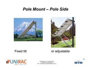 Pole Mount – Pole Side




Fixed tilt                             or adjustable

                                                       30
                 PROPRIETARY & CONFIDENTIAL
                    CONTROLLED DOCUMENT
             REF: SIS-UNIRAC-RACKING-BASICS-REV-2
 