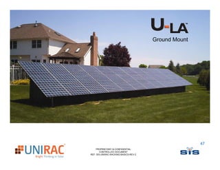 Ground Mount




                                                      47
    PROPRIETARY & CONFIDENTIAL
       CONTROLLED DOCUMENT
REF: SIS-UNIRAC-RACKING-BASICS-REV-2
 