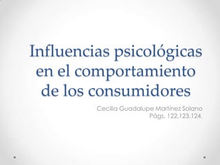 Influencias psicológicas en el comportamiento de los consumidores Cecilia Guadalupe Martínez Solano Págs. 122,123,124.  
