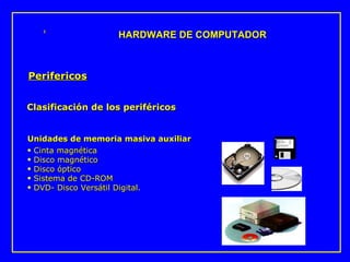 Unidades de memoria masiva auxiliar Cinta magnética Disco magnético Disco óptico Sistema de CD-ROM DVD- Disco Versátil Digital. Clasificación de los periféricos HARDWARE DE COMPUTADOR Perifericos 