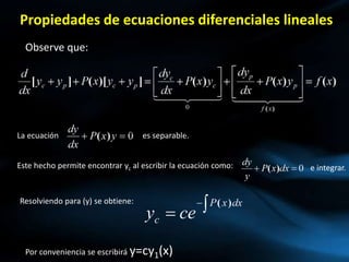 Propiedades de ecuaciones diferenciales lineales
Observe que:
La ecuación es separable.
Este hecho permite encontrar yc al escribir la ecuación como: e integrar.
Resolviendo para y se obtiene
Resolviendo para (y) se obtiene:
Por conveniencia se escribirá y=cy1(x)
 
