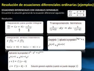 Resolución de ecuaciones diferenciales ordinarias (ejemplos)
ECUACIONES DIFERENCIALES CON VARIABLES SEPARABLES
Encuentre la solución general de la ecuación diferencial siguiente:
Resolución:
 