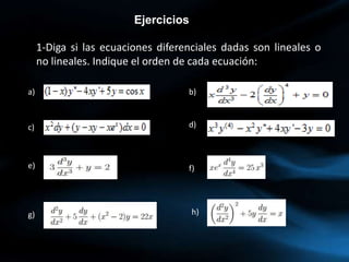 Ejercicios
1-Diga si las ecuaciones diferenciales dadas son lineales o
no lineales. Indique el orden de cada ecuación:
a) b)
c) d)
e) f)
g) h)
 