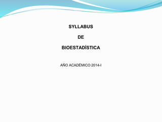 SYLLABUS
DE
BIOESTADÍSTICA
AÑO ACADÉMICO 2014-I
 