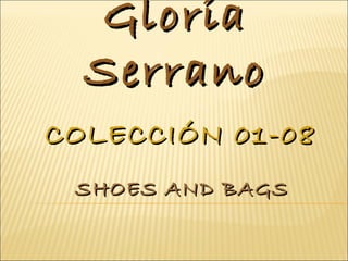 Gloria
  Serrano
COLECCIÓN 01-08
 SHOES AND BAGS
 