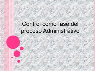 Control como fase del
proceso Administrativo
 