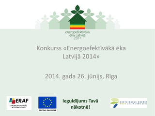 Konkurss «Energoefektīvākā ēka
Latvijā 2014»
2014. gada 26. jūnijs, Rīga
Ieguldījums Tavā
nākotnē!
 