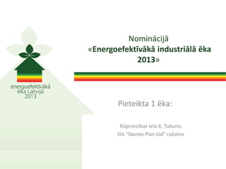 Pieteikta 1 ēka:
Rūpniecības iela 6, Tukums
SIA "Skonto Plan Ltd" ražotne
Nominācijā
«Energoefektīvākā industriālā ēka
2013»
 