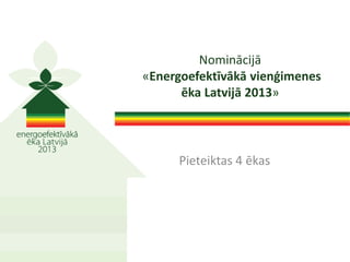 Pieteiktas 4 ēkas
Nominācijā
«Energoefektīvākā vienģimenes
ēka Latvijā 2013»
 