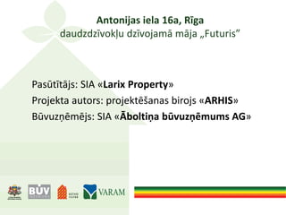 Antonijas iela 16a, Rīga
daudzdzīvokļu dzīvojamā māja „Futuris”
Pasūtītājs: SIA «Larix Property»
Projekta autors: projektēšanas birojs «ARHIS»
Būvuzņēmējs: SIA «Āboltiņa būvuzņēmums AG»
 