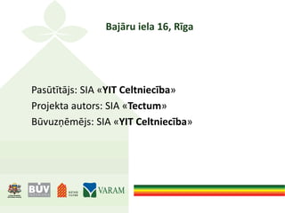 Bajāru iela 16, Rīga
Pasūtītājs: SIA «YIT Celtniecība»
Projekta autors: SIA «Tectum»
Būvuzņēmējs: SIA «YIT Celtniecība»
 