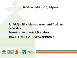 Brīvības bulvāris 28, Jelgava
Pasūtītājs: SIA «Jelgavas nekustamā īpašuma
pārvalde»
Projekta autors: Iveta Lāčauniece
Būvuzņēmējs: SIA "Arco Construction"
 